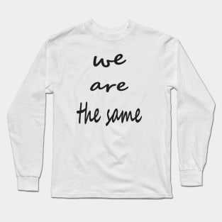 we are the same Long Sleeve T-Shirt